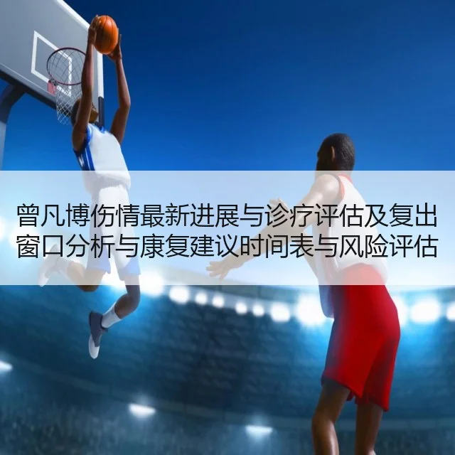 曾凡博伤情最新进展与诊疗评估及复出窗口分析与康复建议时间表与风险评估