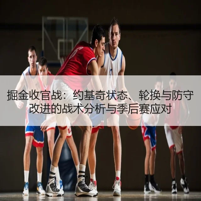 掘金收官战：约基奇状态、轮换与防守改进的战术分析与季后赛应对