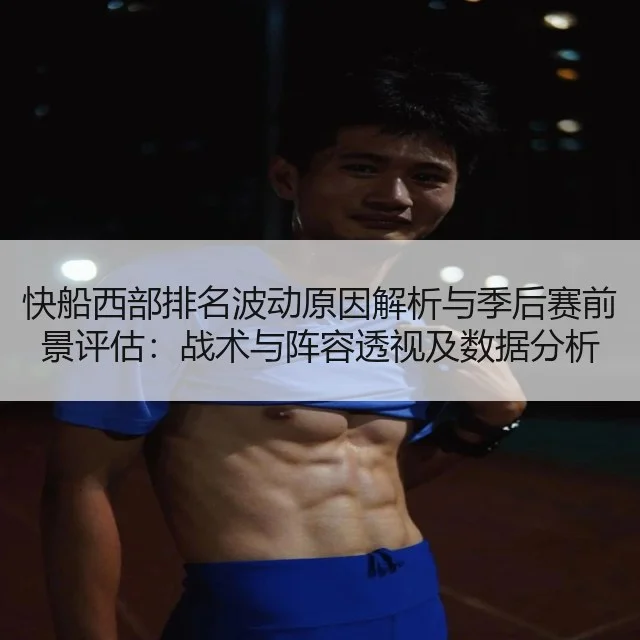 快船西部排名波动原因解析与季后赛前景评估：战术与阵容透视及数据分析